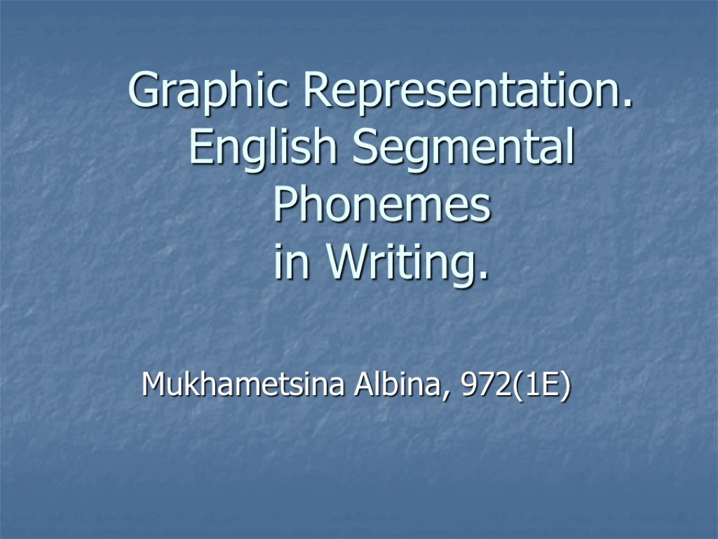 Graphic Representation. English Segmental Phonemes in Writing. Mukhametsina Albina, 972(1E)
